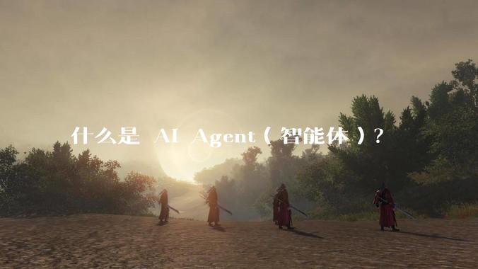 什么是 AI Agent（智能体）？